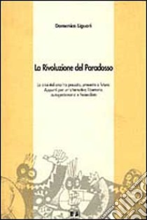 La rivoluzione del paradosso. La crisi italiana tra passato, presente e futuro. Appunti per un'alternativa libertaria, autogestionaria e federalista libro di Liguori Domenico