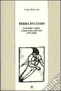 Terra di cuoio. Economia e società a Santa Croce sull'Arno (1771-1918) libro di Bartoloni Valerio