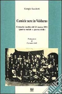 Camicie nere in Valdarno. Cronache inedite del 23 marzo 1921 (guerra sociale e guerra civile) libro di Sacchetti Giorgio