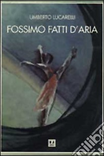 Fossimo fatti d'aria libro di Lucarelli Umberto