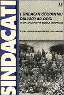 I sindacati occidentali dall'800 ad oggi in una prospettiva storica comparata libro di Antonioli M. (cur.); Ganapini L. (cur.)