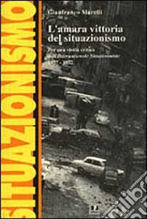 L'amara vittoria del situazionismo. Per una storia critica dell'«Internationale Situationniste» (1957-1972) libro di Marelli Gianfranco