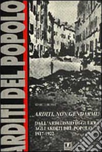 Arditi, non gendarmi! Dall'arditismo di guerra agli Arditi del popolo (1917-1922) libro di Rossi Marco