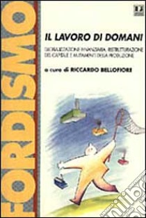 Il lavoro di domani. Globalizzazione finanziaria, ristrutturazione del capitale e mutamenti della produzione. Atti del Convegno (Bergamo, dicembre 1997) libro di Bellofiore R. (cur.)