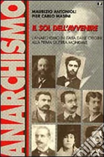 Il sol dell'avvenire. L'anarchismo in Italia dalle origini alla prima guerra mondiale (1871-1918) libro di Antonioli Maurizio; Masini P. Carlo