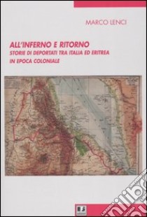 All'inferno e ritorno. Storie di deportati tra Italia ed Eritrea in epoca coloniale libro di Lenci Marco