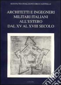 Architetti e ingegneri militari italiani all'estero. Ediz. multilingue. Vol. 1: Dal XV al XVIII secolo libro di Viganò M. (cur.)