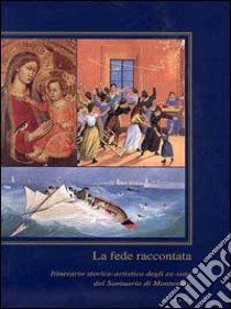 La fede raccontata. Itinerario storico-artistico degli ex-voto del Santuario di Montenero. Ediz. illustrata libro di Nannipieri Silvia; Orlandi Francesca