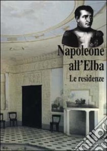 Napoleone all'Elba. Le residenze libro di Bartolotti Emilia - Guarraccino Monica - Colle Enrico