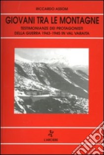 Giovani tra le montagne. Testimonianze dei protagonisti della guerra 1939-'45 in val Varaita libro di Assom Riccardo