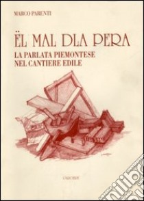 Mal dla pera. La parlata piemontese in edilizia (El') libro di Parenti Marco