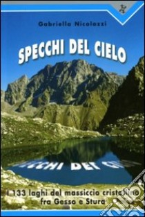 Specchi del cielo. I 133 laghi del massiccio cristallino fra Gesso e Stura libro di Nicolazzi Gabriella