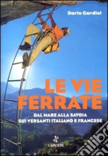 Le vie ferrate. Dal mare alla Savoia sui versanti italiano e francese libro di Gardiol Claudio