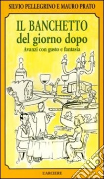 Il banchetto del giorno dopo. Avanzi con gusto e fantasia libro di Pellegrino Silvio - Prato Mauro