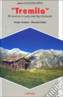 I tremila. 52 escursioni in quota sulle Alpi occidentali libro di Calzone Sergio - Gallo Maurizio