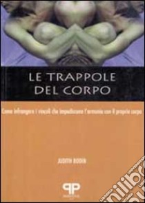 Le trappole del corpo. Come infrangere i vincoli che impediscono l'armonia con il proprio corpo libro di Rodin Judith