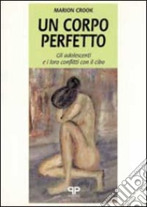 Un corpo perfetto: gli adolescenti e i loro conflitti con il cibo libro di Crook Marion