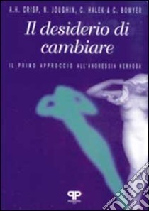 Il desiderio di cambiare: il primo approccio all'anoressia nervosa libro di Crisp A. H.; Joughin N.; Halek C.