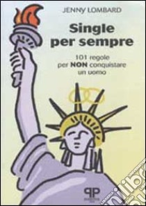 Single per sempre. 101 regole per non conquistare un uomo libro di Lombard Jenny