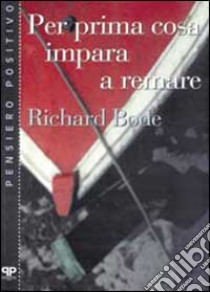 Per prima cosa impara a remare libro di Bode Richard