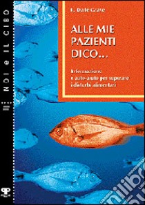 Alle mie pazienti dico... Informazione e auto-aiuto per superare i disturbi alimentari libro di Dalle Grave Riccardo