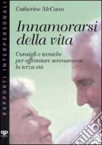 Innamorarsi della vita. Consigli e tecniche per affrontare serenamente la terza età libro di McCann Catherine