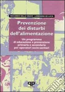 Prevenzione dei disturbi dell'alimentazione: un programma di educazione e prevenzione primaria e secondaria per operatori socio-sanitari libro di Dalle Grave Riccardo; De Luca Loredana