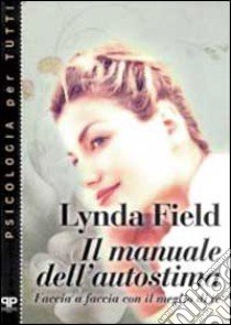 Il manuale dell'autostima. Faccia a faccia con il meglio di te libro di Field Lynda