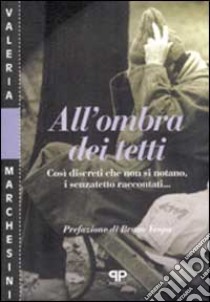 All'ombra dei tetti. Così discreti che non si notano, i senzatetto raccontati... libro di Marchesini Valeria