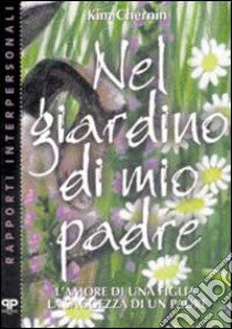 Nel giardino di mio padre. L'amore di una figlia, la saggezza di un padre libro di Chernin Kim