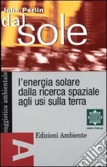 Dal sole. L'energia solare dalla ricerca spaziale agli usi sulla terra libro di Perlin John