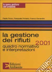 La Gestione dei rifiuti 2001. Quadro normativo e interpretazioni libro di Ficco Paola - Fimiani Pasquale - Gerardini Franco