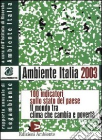 Ambiente Italia 2003. 100 indicatori sullo stato del paese. Il mondo che cambia tra clima e povertà libro di Istituto di ricerche ambiente Italia (cur.)