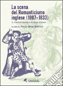 La scena del Romanticismo inglese (1807-1833). Vol. 2: I luoghi teatrali, i generi, la spettacolarità libro di Degli Esposti Paola