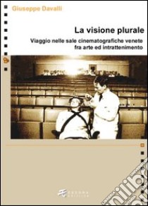 La visione plurale. Viaggio nelle sale cinematografiche venete fra arte e intrattenimento libro di Davalli Giuseppe