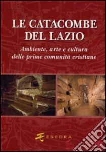 Le catacombe del Lazio. Ambiente, arte e cultura delle prime comunità cristiane libro