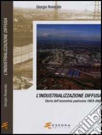 L'industrializzazione diffusa. Storia dell'economia padovana 1923-2003 libro di Roverato Giorgio