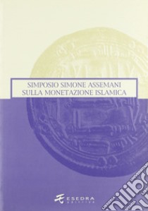 Simone Assemani Symposium sulla monetazione islamica. Atti del Convegno (Padova, maggio 2003) libro di Gorini Giovanni; Pontani Anna; Callegher Bruno