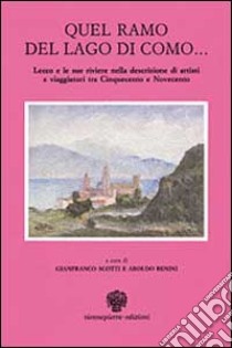 Quel ramo del lago di Como... Lecco e le sue riviere nella descrizione di artisti e viaggiatori tra Cinquecento e Novecento libro di Scotti Gianfranco - Benini Aroldo