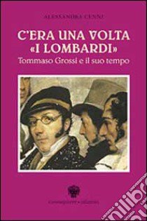 C'era una volta «I lombardi». Tommaso Grossi e il suo tempo libro di Cenni Alessandra