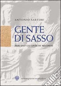 Gente di sasso. Parlano gli antichi milanesi libro di Sartori Antonio