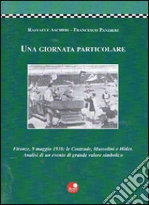 Una giornata particolare. Firenze, 9 maggio 1938: le contrade, Mussolini e Hitler libro di Ascheri Raffaele; Panzieri Francesco