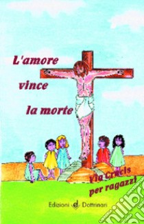 L'amore vince la morte. Via crucis per ragazzi libro