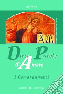 Dieci parole d'amore. I comandamenti libro di Costa Ugo