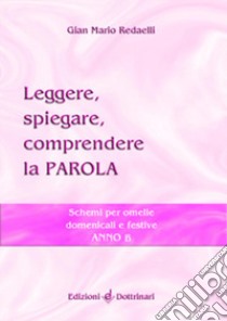 Leggere, spiegare, comprendere la parola. Schemi per omelie domenicali e festive. Anno B libro di Redaelli Gian Mario