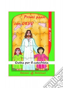 Primi passi con Gesù. Guida per il catechista. Anno B libro