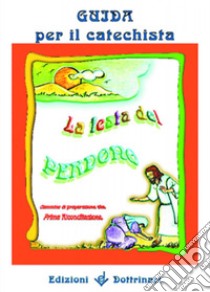 La festa del perdono. Cammino di preparazione alla prima riconciliazione. Guida per il catechista libro