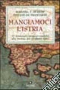 Mangiamoci l'Istria. 17 itinerari enogastronomici alla ricerca dei prodotti tipici libro di Giuricin Rosanna; De Franceschi Stefano; Soranzio F. (cur.)