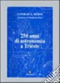 Duecentocinquanta anni di astronomia a Trieste libro di Böhm A. Conrad; Soranzio F. (cur.)