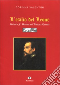 L'esilio del leone. Richard F. Burton dall'Africa a Trieste libro di Valentini Corinna; Giovanella C. (cur.)